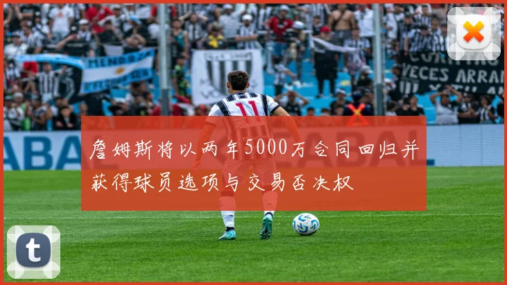 詹姆斯将以两年5000万合同回归并获得球员选项与交易否决权