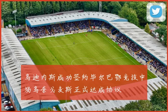 乌迪内斯成功签约毕尔巴鄂竞技中场乌奈戈麦斯正式达成协议