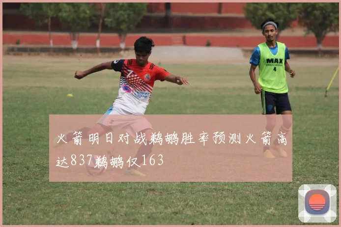 火箭明日对战鹈鹕胜率预测火箭高达837鹈鹕仅163