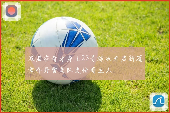 浓眉在奇才穿上23号球衣开启新篇章乔丹曾是队史传奇主人