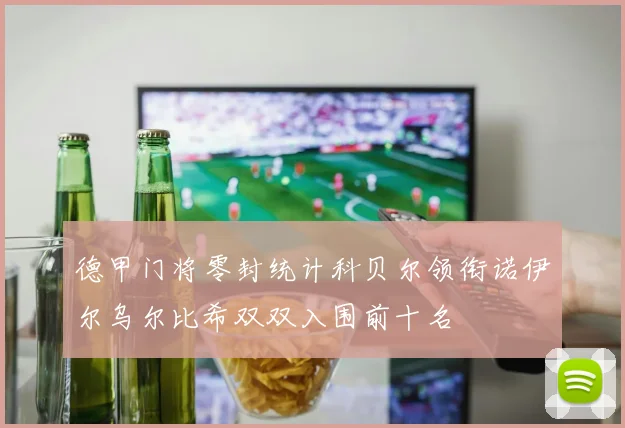 德甲门将零封统计科贝尔领衔诺伊尔乌尔比希双双入围前十名